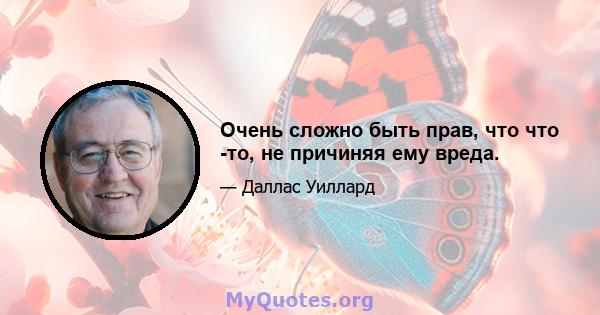 Очень сложно быть прав, что что -то, не причиняя ему вреда.