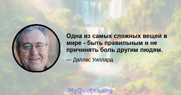 Одна из самых сложных вещей в мире - быть правильным и не причинять боль другим людям.