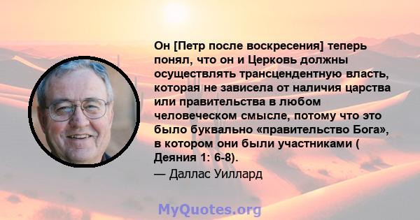 Он [Петр после воскресения] теперь понял, что он и Церковь должны осуществлять трансцендентную власть, которая не зависела от наличия царства или правительства в любом человеческом смысле, потому что это было буквально