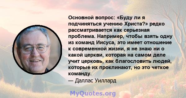 Основной вопрос: «Буду ли я подчиняться учению Христа?» редко рассматривается как серьезная проблема. Например, чтобы взять одну из команд Иисуса, это имеет отношение к современной жизни, я не знаю ни о какой церкви,