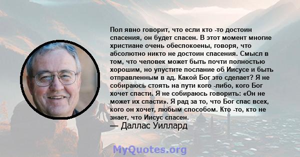 Пол явно говорит, что если кто -то достоин спасения, он будет спасен. В этот момент многие христиане очень обеспокоены, говоря, что абсолютно никто не достоин спасения. Смысл в том, что человек может быть почти