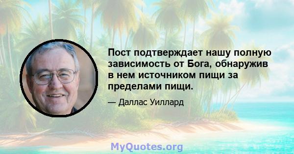 Пост подтверждает нашу полную зависимость от Бога, обнаружив в нем источником пищи за пределами пищи.