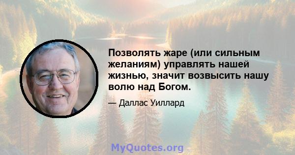 Позволять жаре (или сильным желаниям) управлять нашей жизнью, значит возвысить нашу волю над Богом.