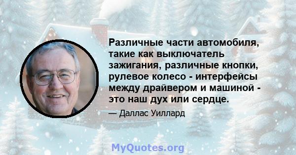 Различные части автомобиля, такие как выключатель зажигания, различные кнопки, рулевое колесо - интерфейсы между драйвером и машиной - это наш дух или сердце.