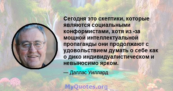 Сегодня это скептики, которые являются социальными конформистами, хотя из -за мощной интеллектуальной пропаганды они продолжают с удовольствием думать о себе как о дико индивидуалистическом и невыносимо ярком.