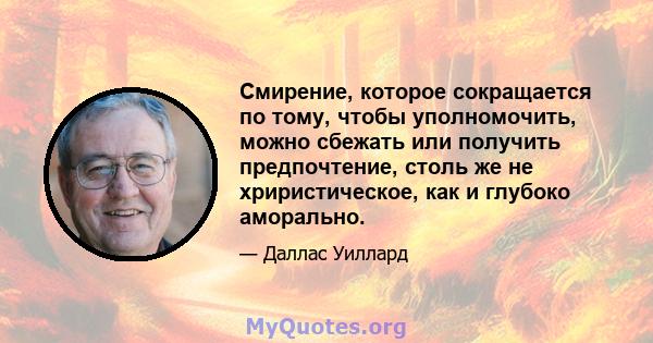 Смирение, которое сокращается по тому, чтобы уполномочить, можно сбежать или получить предпочтение, столь же не хриристическое, как и глубоко аморально.