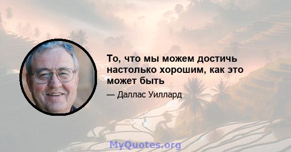 То, что мы можем достичь настолько хорошим, как это может быть