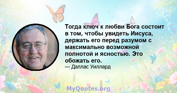 Тогда ключ к любви Бога состоит в том, чтобы увидеть Иисуса, держать его перед разумом с максимально возможной полнотой и ясностью. Это обожать его.