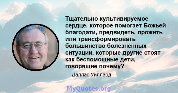 Тщательно культивируемое сердце, которое помогает Божьей благодати, предвидеть, прожить или трансформировать большинство болезненных ситуаций, которые другие стоят как беспомощные дети, говорящие почему?