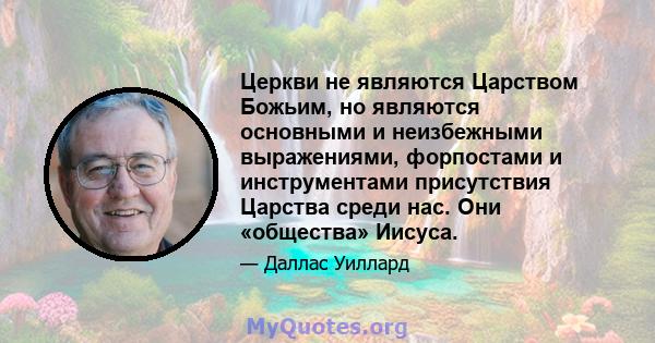 Церкви не являются Царством Божьим, но являются основными и неизбежными выражениями, форпостами и инструментами присутствия Царства среди нас. Они «общества» Иисуса.