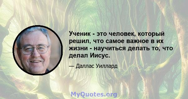 Ученик - это человек, который решил, что самое важное в их жизни - научиться делать то, что делал Иисус.