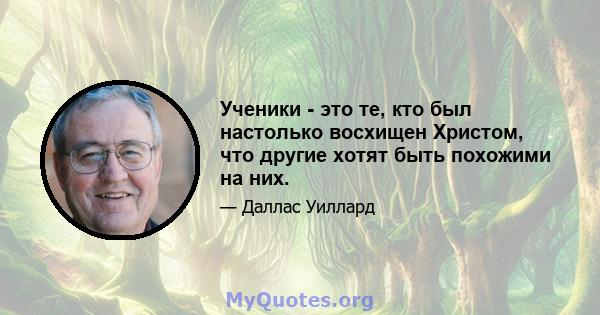 Ученики - это те, кто был настолько восхищен Христом, что другие хотят быть похожими на них.