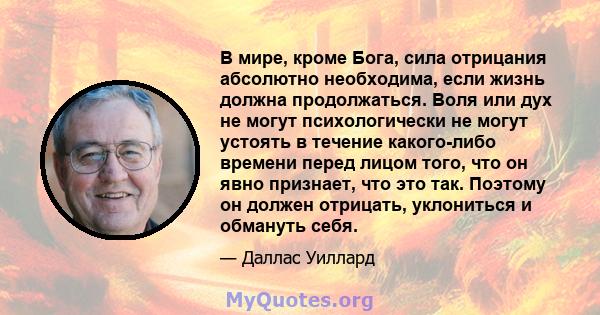 В мире, кроме Бога, сила отрицания абсолютно необходима, если жизнь должна продолжаться. Воля или дух не могут психологически не могут устоять в течение какого-либо времени перед лицом того, что он явно признает, что