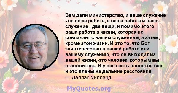 Вам дали министерство, и ваше служение - не ваша работа, а ваша работа и ваше служение - две вещи, и помимо этого - ваша работа в жизни, которая не совпадает с вашим служением, а затем, кроме этой жизни. И это то, что