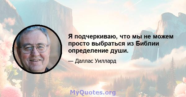 Я подчеркиваю, что мы не можем просто выбраться из Библии определение души.