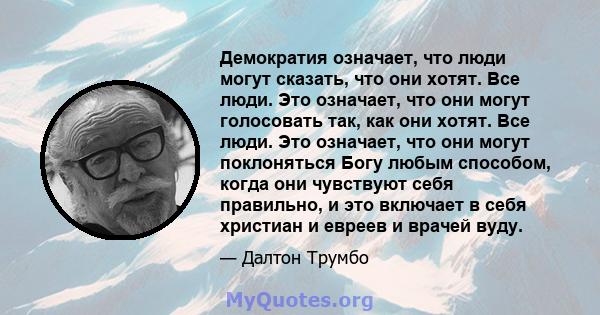 Демократия означает, что люди могут сказать, что они хотят. Все люди. Это означает, что они могут голосовать так, как они хотят. Все люди. Это означает, что они могут поклоняться Богу любым способом, когда они чувствуют 