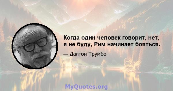 Когда один человек говорит, нет, я не буду, Рим начинает бояться.