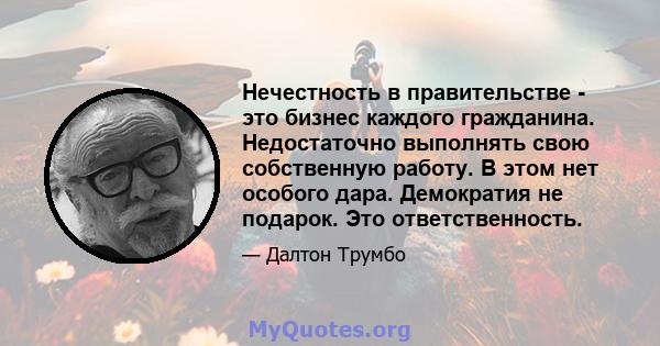 Нечестность в правительстве - это бизнес каждого гражданина. Недостаточно выполнять свою собственную работу. В этом нет особого дара. Демократия не подарок. Это ответственность.