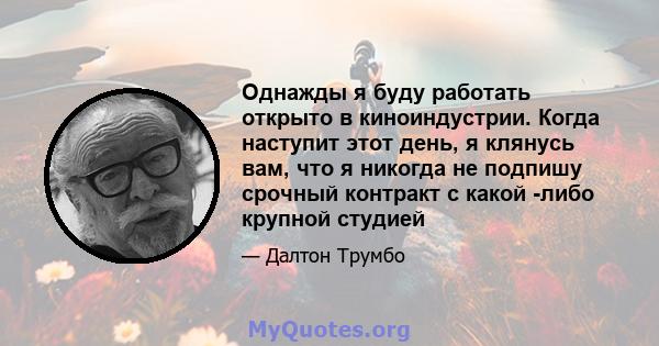 Однажды я буду работать открыто в киноиндустрии. Когда наступит этот день, я клянусь вам, что я никогда не подпишу срочный контракт с какой -либо крупной студией