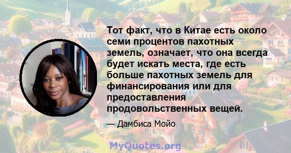 Тот факт, что в Китае есть около семи процентов пахотных земель, означает, что она всегда будет искать места, где есть больше пахотных земель для финансирования или для предоставления продовольственных вещей.