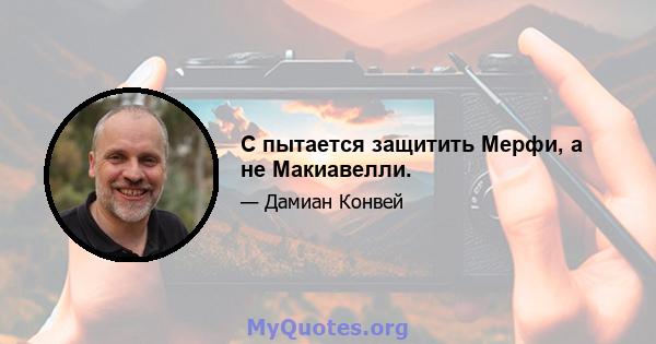 C пытается защитить Мерфи, а не Макиавелли.