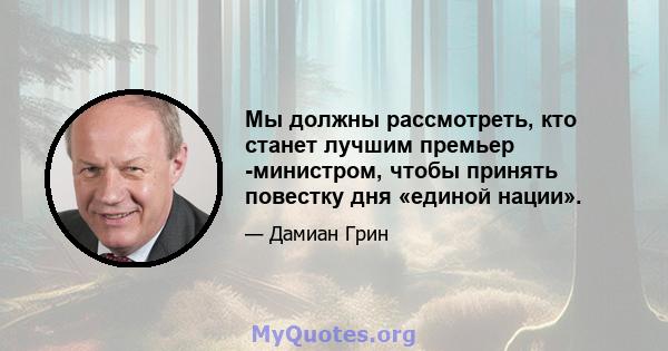 Мы должны рассмотреть, кто станет лучшим премьер -министром, чтобы принять повестку дня «единой нации».