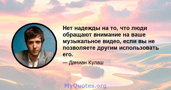 Нет надежды на то, что люди обращают внимание на ваше музыкальное видео, если вы не позволяете другим использовать его.