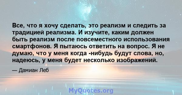 Все, что я хочу сделать, это реализм и следить за традицией реализма. И изучите, каким должен быть реализм после повсеместного использования смартфонов. Я пытаюсь ответить на вопрос. Я не думаю, что у меня когда -нибудь 