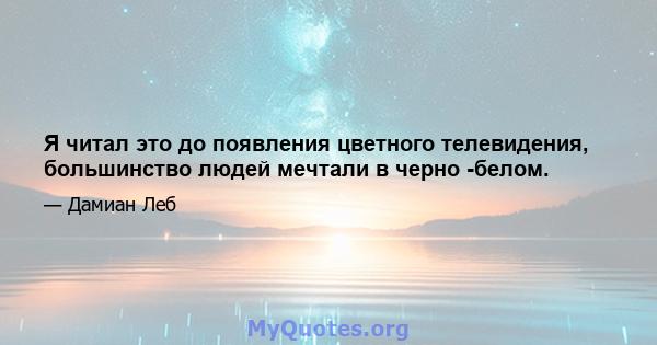 Я читал это до появления цветного телевидения, большинство людей мечтали в черно -белом.