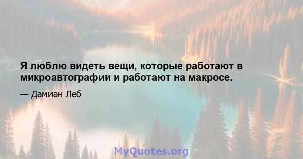 Я люблю видеть вещи, которые работают в микроавтографии и работают на макросе.