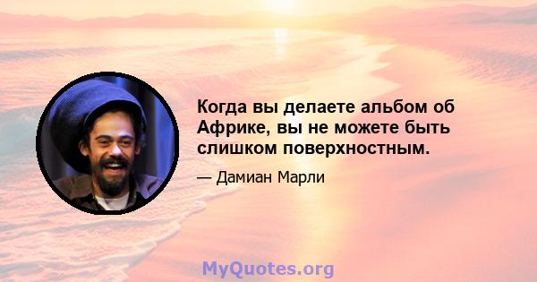 Когда вы делаете альбом об Африке, вы не можете быть слишком поверхностным.