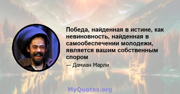 Победа, найденная в истине, как невиновность, найденная в самообеспечении молодежи, является вашим собственным спором