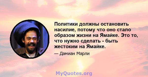 Политики должны остановить насилие, потому что оно стало образом жизни на Ямайке. Это то, что нужно сделать - быть жестоким на Ямайке.