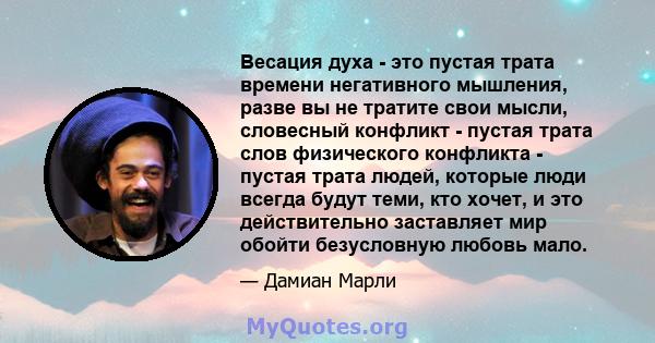 Весация духа - это пустая трата времени негативного мышления, разве вы не тратите свои мысли, словесный конфликт - пустая трата слов физического конфликта - пустая трата людей, которые люди всегда будут теми, кто хочет, 