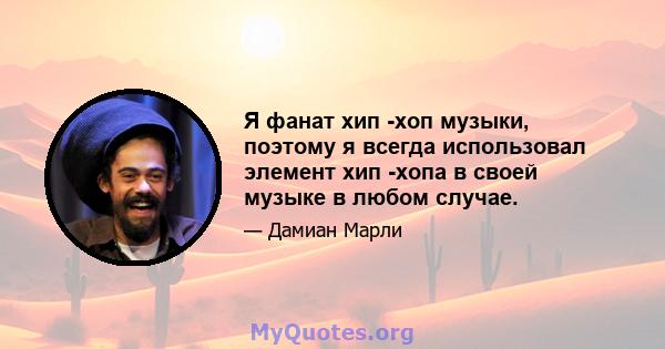 Я фанат хип -хоп музыки, поэтому я всегда использовал элемент хип -хопа в своей музыке в любом случае.