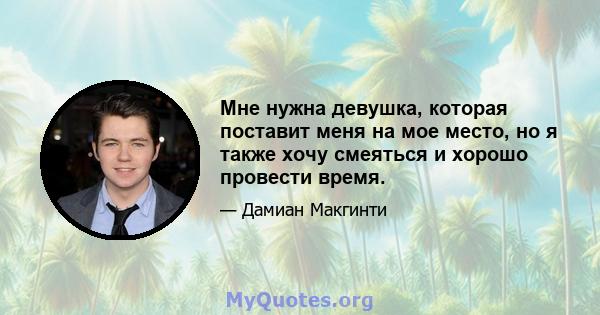 Мне нужна девушка, которая поставит меня на мое место, но я также хочу смеяться и хорошо провести время.