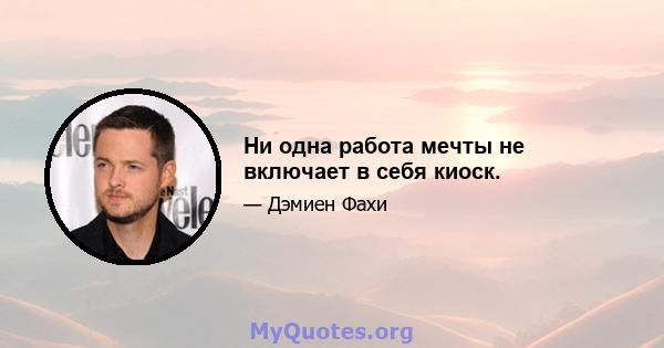 Ни одна работа мечты не включает в себя киоск.