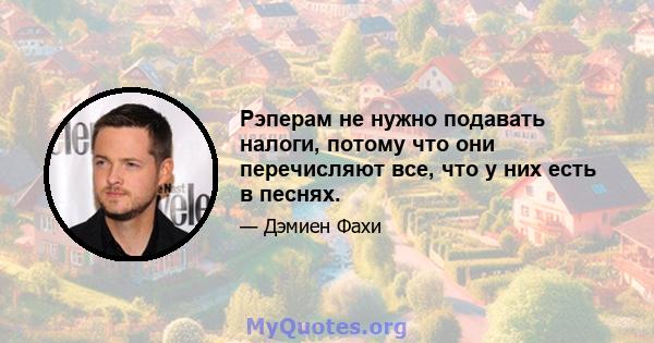 Рэперам не нужно подавать налоги, потому что они перечисляют все, что у них есть в песнях.