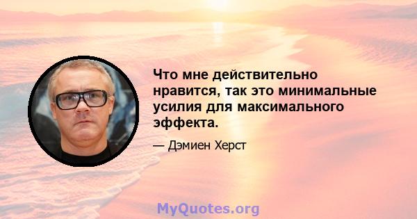 Что мне действительно нравится, так это минимальные усилия для максимального эффекта.