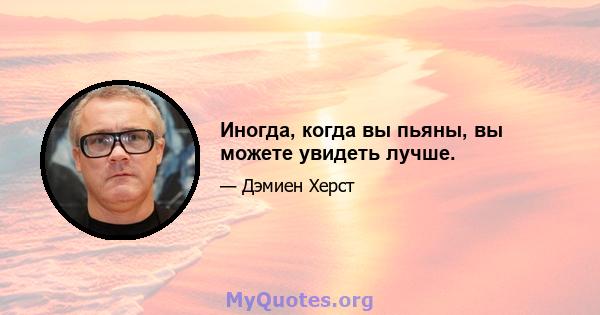 Иногда, когда вы пьяны, вы можете увидеть лучше.