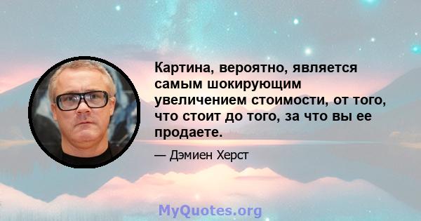 Картина, вероятно, является самым шокирующим увеличением стоимости, от того, что стоит до того, за что вы ее продаете.