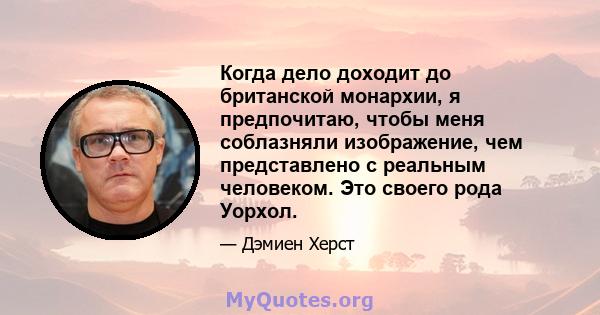 Когда дело доходит до британской монархии, я предпочитаю, чтобы меня соблазняли изображение, чем представлено с реальным человеком. Это своего рода Уорхол.