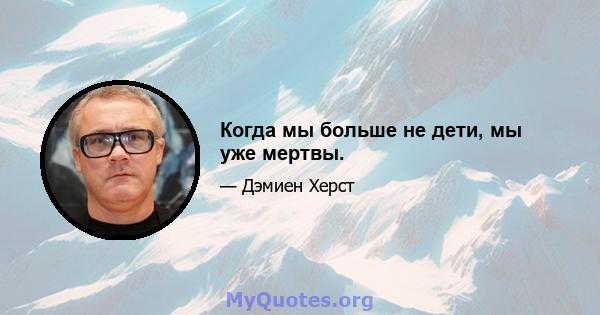 Когда мы больше не дети, мы уже мертвы.