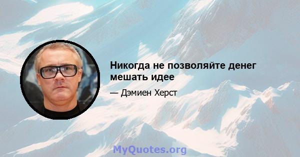 Никогда не позволяйте денег мешать идее