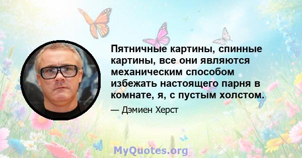 Пятничные картины, спинные картины, все они являются механическим способом избежать настоящего парня в комнате, я, с пустым холстом.