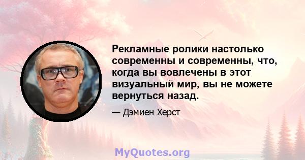 Рекламные ролики настолько современны и современны, что, когда вы вовлечены в этот визуальный мир, вы не можете вернуться назад.