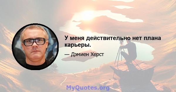 У меня действительно нет плана карьеры.