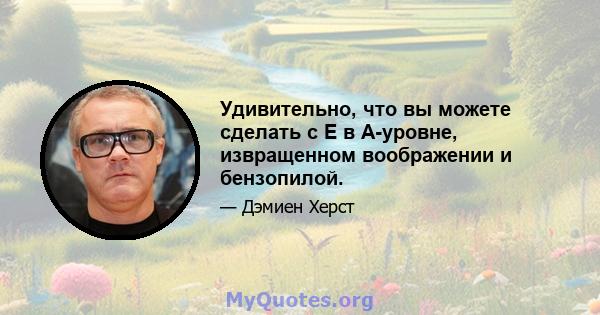 Удивительно, что вы можете сделать с E в A-уровне, извращенном воображении и бензопилой.