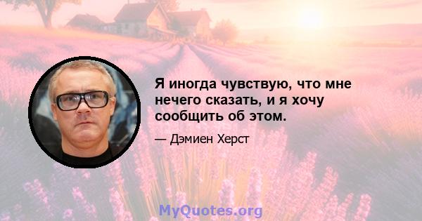 Я иногда чувствую, что мне нечего сказать, и я хочу сообщить об этом.