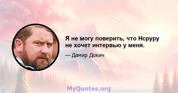 Я не могу поверить, что Нсруру не хочет интервью у меня.